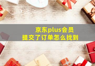 京东plus会员提交了订单怎么找到