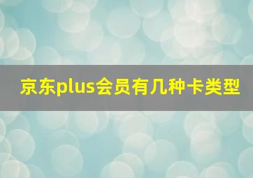 京东plus会员有几种卡类型