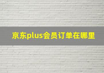 京东plus会员订单在哪里