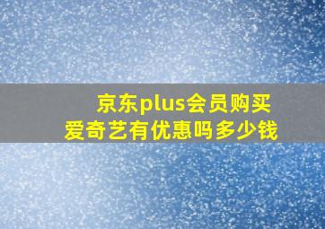 京东plus会员购买爱奇艺有优惠吗多少钱