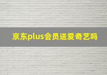 京东plus会员送爱奇艺吗