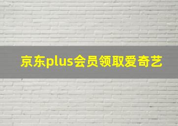 京东plus会员领取爱奇艺