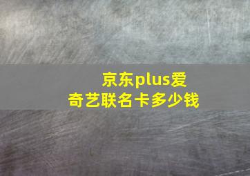 京东plus爱奇艺联名卡多少钱