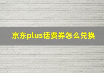 京东plus话费券怎么兑换