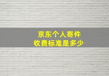 京东个人寄件收费标准是多少