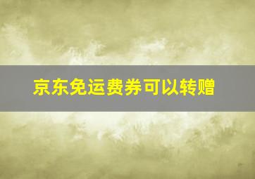 京东免运费券可以转赠