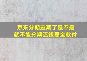 京东分期逾期了是不是就不能分期还钱要全款付