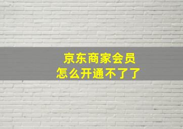 京东商家会员怎么开通不了了