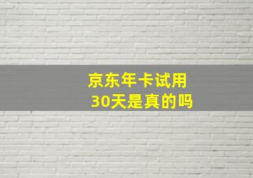 京东年卡试用30天是真的吗