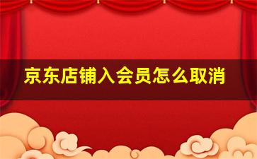 京东店铺入会员怎么取消