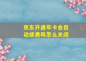 京东开通年卡会自动续费吗怎么关闭