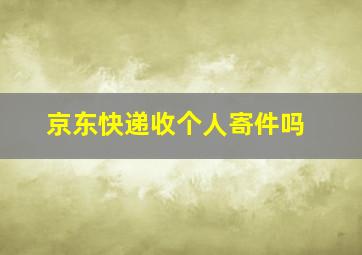 京东快递收个人寄件吗