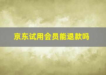 京东试用会员能退款吗