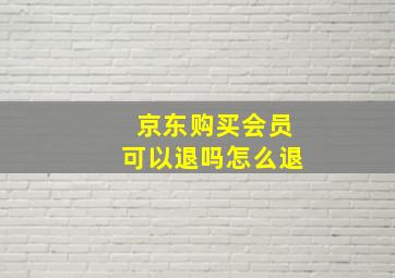 京东购买会员可以退吗怎么退