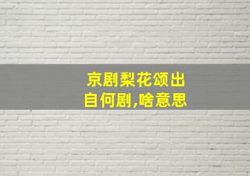 京剧梨花颂出自何剧,啥意思