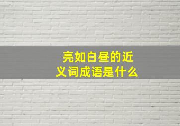 亮如白昼的近义词成语是什么