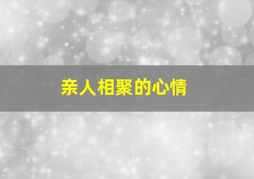 亲人相聚的心情