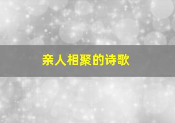 亲人相聚的诗歌