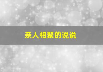 亲人相聚的说说