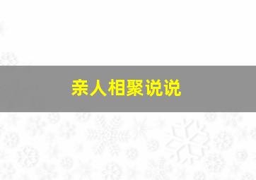 亲人相聚说说