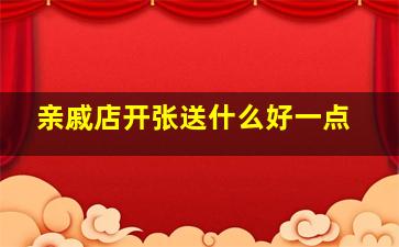 亲戚店开张送什么好一点