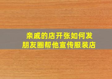 亲戚的店开张如何发朋友圈帮他宣传服装店