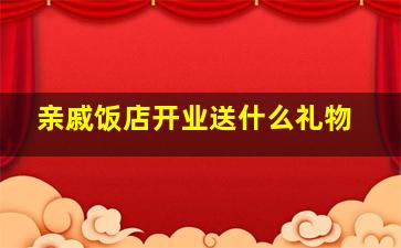 亲戚饭店开业送什么礼物