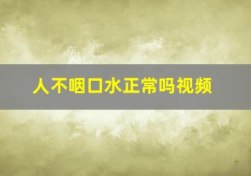 人不咽口水正常吗视频