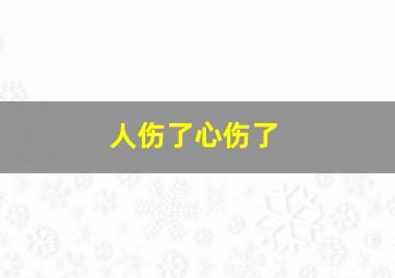 人伤了心伤了