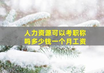 人力资源可以考职称吗多少钱一个月工资