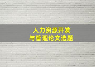 人力资源开发与管理论文选题