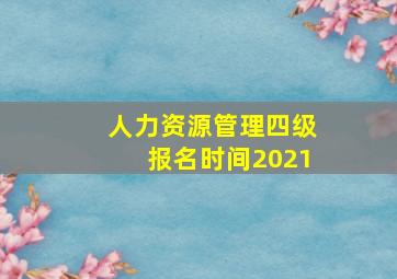 人力资源管理四级报名时间2021