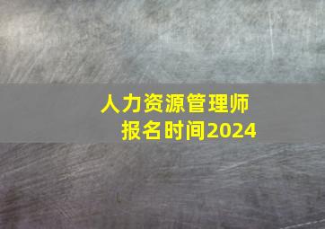 人力资源管理师报名时间2024