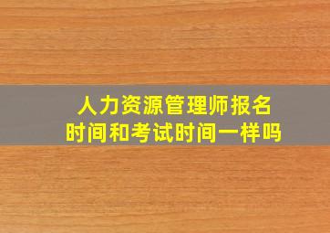 人力资源管理师报名时间和考试时间一样吗