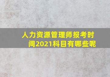 人力资源管理师报考时间2021科目有哪些呢