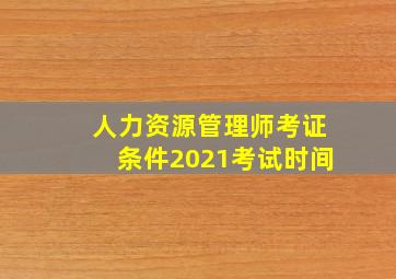 人力资源管理师考证条件2021考试时间