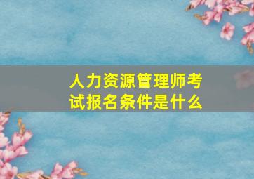 人力资源管理师考试报名条件是什么