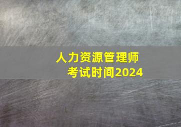 人力资源管理师考试时间2024