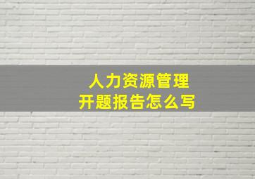 人力资源管理开题报告怎么写