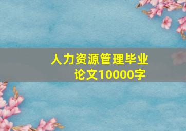 人力资源管理毕业论文10000字