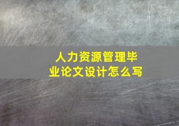 人力资源管理毕业论文设计怎么写