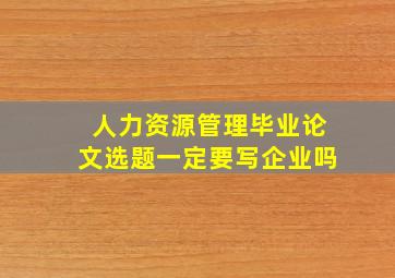 人力资源管理毕业论文选题一定要写企业吗