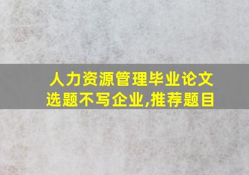 人力资源管理毕业论文选题不写企业,推荐题目