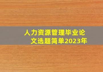 人力资源管理毕业论文选题简单2023年