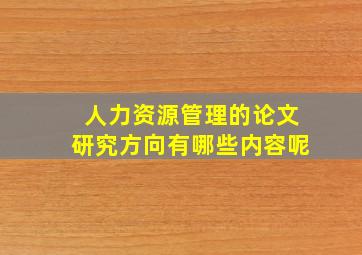 人力资源管理的论文研究方向有哪些内容呢