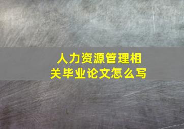 人力资源管理相关毕业论文怎么写