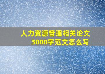 人力资源管理相关论文3000字范文怎么写