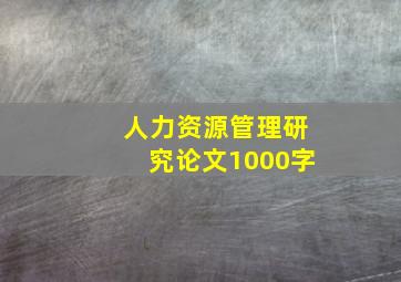 人力资源管理研究论文1000字