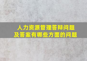 人力资源管理答辩问题及答案有哪些方面的问题