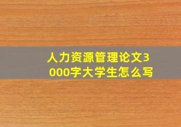 人力资源管理论文3000字大学生怎么写